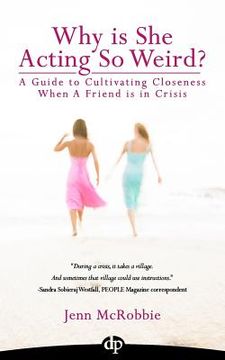 portada Why is She Acting So Weird?: A Guide to Cultivating Closeness When a Friend is in Crisis (in English)