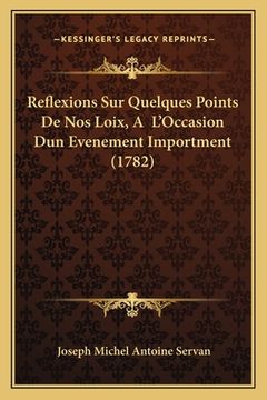 portada Reflexions Sur Quelques Points De Nos Loix, A L'Occasion Dun Evenement Importment (1782) (en Francés)