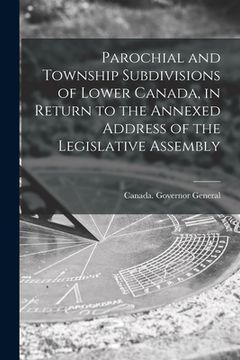 portada Parochial and Township Subdivisions of Lower Canada, in Return to the Annexed Address of the Legislative Assembly (en Inglés)