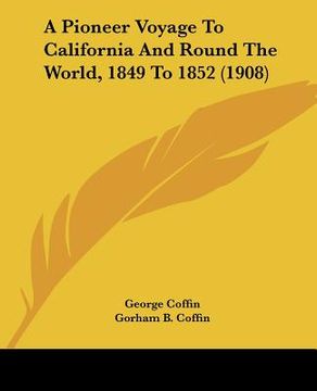 portada a pioneer voyage to california and round the world, 1849 to 1852 (1908) (en Inglés)