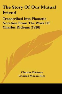 portada the story of our mutual friend: transcribed into phonetic notation from the work of charles dickens (1920) (en Inglés)