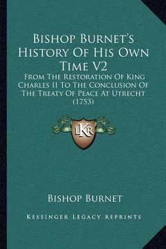portada bishop burnet's history of his own time v2: from the restoration of king charles ii to the conclusion of the treaty of peace at utrecht (1753) (en Inglés)