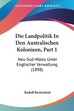portada Die Landpolitik In Den Australischen Kolonieen, Part 1: Neu-Sud-Wales Unter Englischer Verwaltung (1898) (en Alemán)