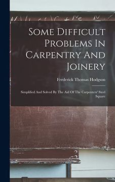 portada Some Difficult Problems in Carpentry and Joinery: Simplified and Solved by the aid of the Carpenters' Steel Square (in English)