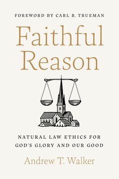 portada Faithful Reason: Natural Law Ethics for God's Glory and Our Good (en Inglés)