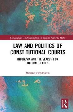 portada Law and Politics of Constitutional Courts: Indonesia and the Search for Judicial Heroes (Comparative Constitutionalism in Muslim Majority States) (en Inglés)