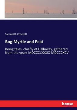portada Bog-Myrtle and Peat: being tales, chiefly of Galloway, gathered from the years MDCCCLXXXIX-MDCCCXCV (en Inglés)