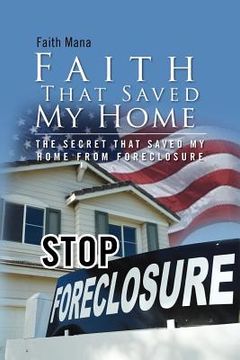 portada faith that saved my home: the secret that saved my home from foreclosure