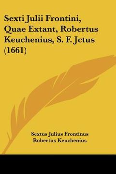 portada Sexti Julii Frontini, Quae Extant, Robertus Keuchenius, S. F. Jctus (1661) (in Latin)