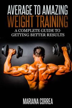 portada Average to Amazing Weight Training: A complete guide to getting better results (en Inglés)