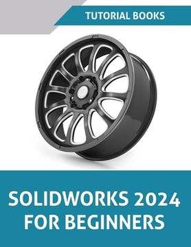 portada SOLIDWORKS 2024 For Beginners (COLORED): Learn, Practice, and Implement Essential Design Techniques with Real-World Examples