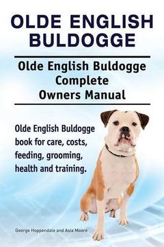 portada Olde English Bulldogge. Olde English Buldogge Dog Complete Owners Manual. Olde English Bulldogge book for care, costs, feeding, grooming, health and training. (en Inglés)