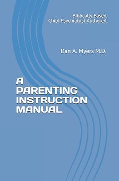 portada A Parenting Instruction Manual: (Biblically Based - Child Psychiatrist Authored) (in English)