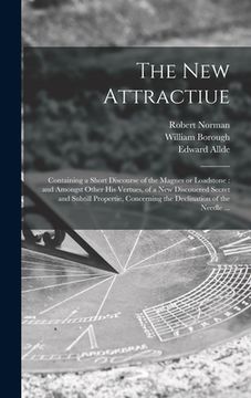 portada The New Attractiue: Containing a Short Discourse of the Magnes or Loadstone: and Amongst Other His Vertues, of a New Discouered Secret and (in English)
