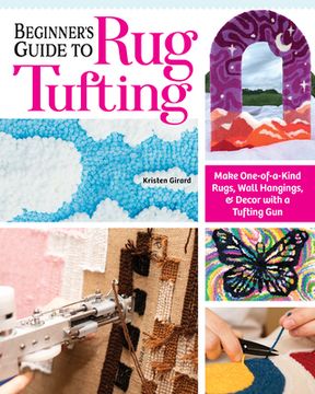 portada Beginner's Guide to Rug Tufting: Make One-Of-A-Kind Rugs, Wall Hangings, and Décor with a Tufting Gun (in English)