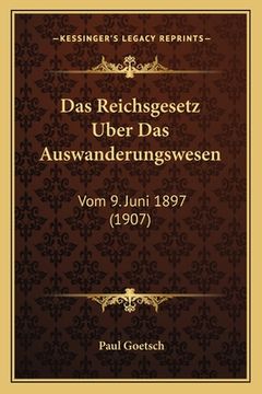 portada Das Reichsgesetz Uber Das Auswanderungswesen: Vom 9. Juni 1897 (1907) (en Alemán)