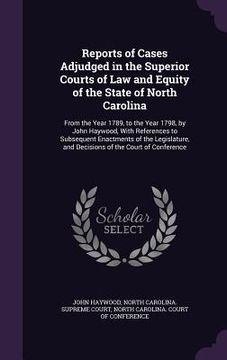 portada Reports of Cases Adjudged in the Superior Courts of Law and Equity of the State of North Carolina: From the Year 1789, to the Year 1798, by John Haywo (in English)