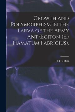portada Growth and Polymorphism in the Larva of the Army Ant (Eciton (E.) Hamatum Fabricius). (en Inglés)