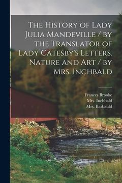 portada The History of Lady Julia Mandeville / by the Translator of Lady Catesby's Letters. Nature and Art / by Mrs. Inchbald [microform]