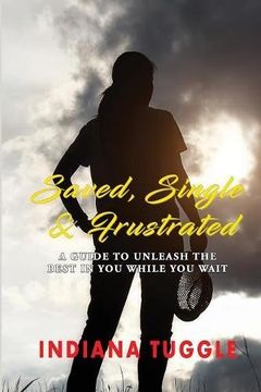 portada Saved, Single & Frustrated: A Guide to Unleash the Best in You While You Wait