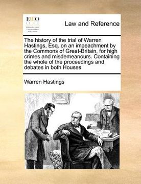 portada the history of the trial of warren hastings, esq. on an impeachment by the commons of great-britain, for high crimes and misdemeanours. containing the