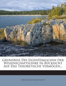 portada Grundriss Des Eigentumlichen Der Wissenschaftslehre in Rucksicht Auf Das Theoretische Vermogen... (en Alemán)