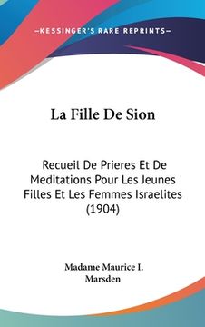 portada La Fille De Sion: Recueil De Prieres Et De Meditations Pour Les Jeunes Filles Et Les Femmes Israelites (1904) (in French)