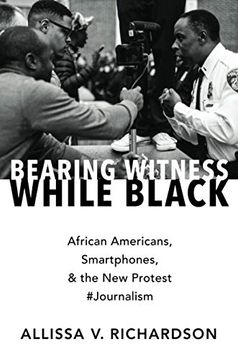 portada Bearing Witness While Black: African Americans, Smartphones, and the new Protest #Journalism (en Inglés)
