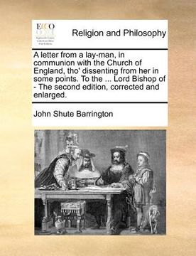 portada a   letter from a lay-man, in communion with the church of england, tho' dissenting from her in some points. to the ... lord bishop of - the second ed