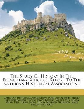 portada the study of history in the elementary schools: report to the american historical association... (en Inglés)