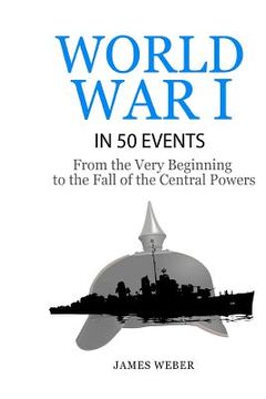 portada World War 1: World War I in 50 Events: From the Very Beginning to the Fall of the Central Powers (War Books, World War 1 Books, War (in English)