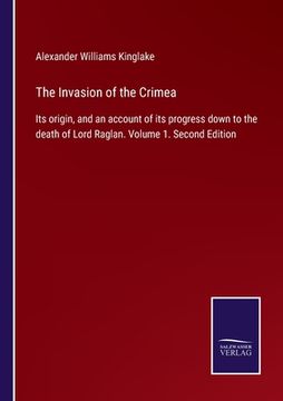 portada The Invasion of the Crimea: Its origin, and an account of its progress down to the death of Lord Raglan. Volume 1. Second Edition (in English)