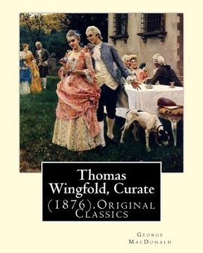 portada Thomas Wingfold, Curate (1876). By: George MacDonald (Original Classics): George MacDonald was one of the foremost fantasy writers of the 19th century (en Inglés)