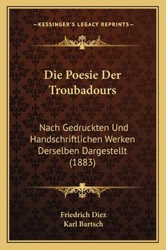 portada Die Poesie Der Troubadours: Nach Gedruckten Und Handschriftlichen Werken Derselben Dargestellt (1883) (en Alemán)