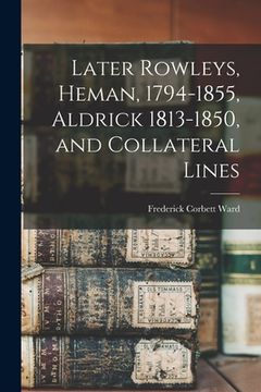 portada Later Rowleys, Heman, 1794-1855, Aldrick 1813-1850, and Collateral Lines