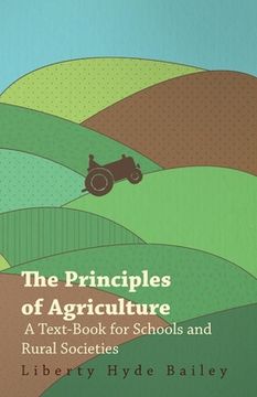 portada The Principles of Agriculture - a Text-Book for Schools and Rural Societies (en Inglés)