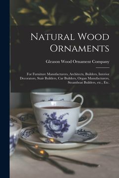 portada Natural Wood Ornaments: for Furniture Manufacturers, Architects, Builders, Interior Decorators, Stair Builders, Car Builders, Organ Manufactur (en Inglés)