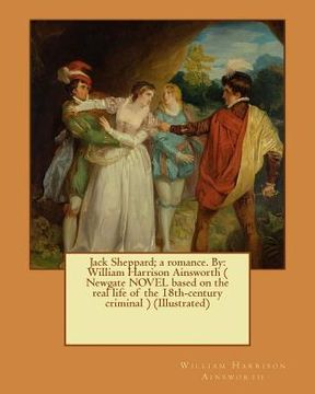 portada Jack Sheppard; a romance. By: William Harrison Ainsworth ( Newgate NOVEL based on the real life of the 18th-century criminal ) (Illustrated)