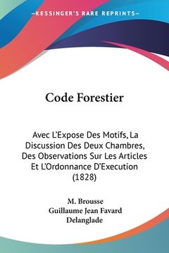 portada Code Forestier: Avec L'Expose Des Motifs, La Discussion Des Deux Chambres, Des Observations Sur Les Articles Et L'Ordonnance D'Executi (en Francés)