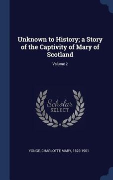 portada Unknown to History; a Story of the Captivity of Mary of Scotland; Volume 2