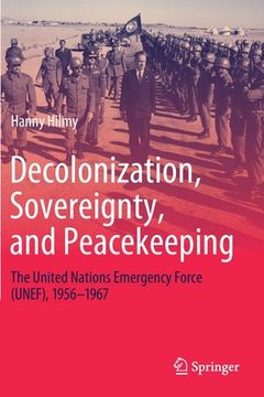 portada Decolonization, Sovereignty, and Peacekeeping: The United Nations Emergency Force (Unef), 1956-1967 (en Inglés)