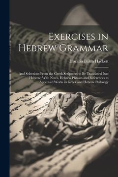 portada Exercises in Hebrew Grammar: And Selections From the Greek Scriptures to Be Translated Into Hebrew, With Notes, Hebrew Phrases and References to Ap (in English)