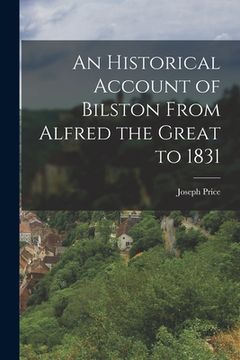 portada An Historical Account of Bilston From Alfred the Great to 1831 (en Inglés)