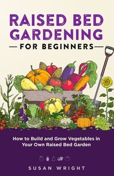 portada Raised Bed Gardening For Beginners: How to Build and Grow Vegetables in Your Own Raised Bed Garden (en Inglés)
