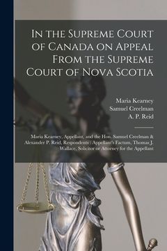 portada In the Supreme Court of Canada on Appeal From the Supreme Court of Nova Scotia [microform]: Maria Kearney, Appellant, and the Hon. Samuel Creelman & A (en Inglés)