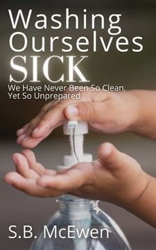 portada Washing Ourselves Sick: We Have Never Been So Clean, Yet So Unprepared (en Inglés)