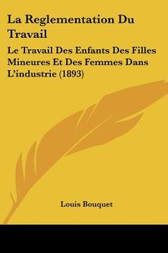 portada La Reglementation Du Travail: Le Travail Des Enfants Des Filles Mineures Et Des Femmes Dans L'industrie (1893) (en Francés)