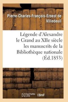 portada Légende d'Alexandre Le Grand Au Xiie Siècle: d'Après Les Manuscrits de la Bibliothèque Nationale (in French)