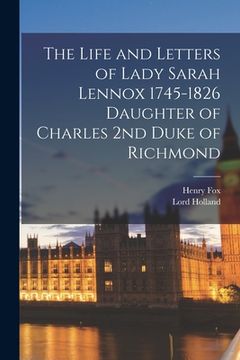portada The Life and Letters of Lady Sarah Lennox 1745-1826 Daughter of Charles 2nd Duke of Richmond (en Inglés)