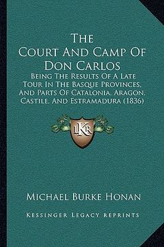 portada the court and camp of don carlos the court and camp of don carlos: being the results of a late tour in the basque provinces, anbeing the results of a